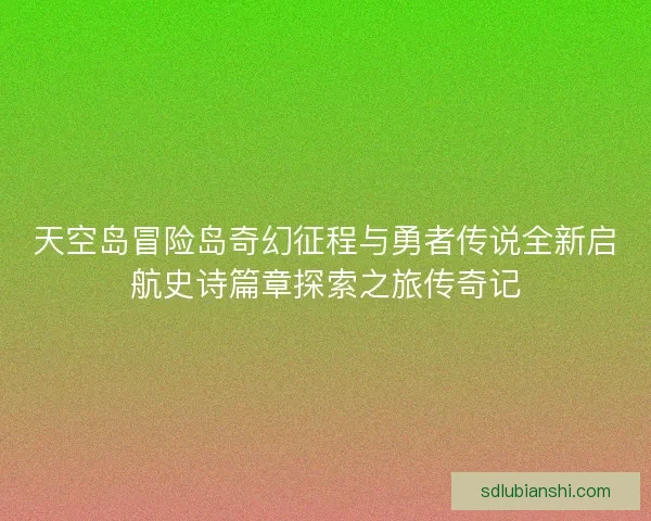 天空岛冒险岛奇幻征程与勇者传说全新启航史诗篇章探索之旅传奇记