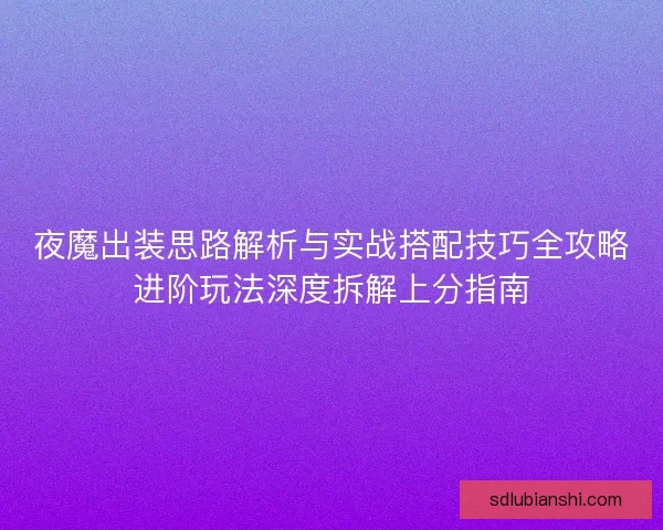 夜魔出装思路解析与实战搭配技巧全攻略进阶玩法深度拆解上分指南