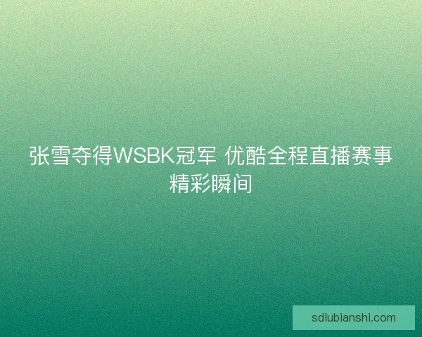 张雪夺得WSBK冠军 优酷全程直播赛事精彩瞬间